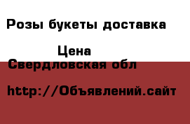 Розы букеты доставка  › Цена ­ 30 - Свердловская обл.  »    